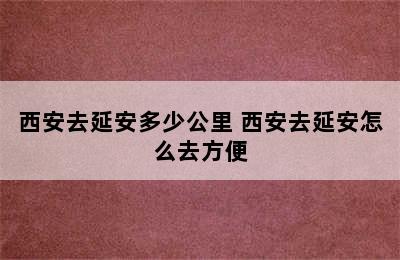 西安去延安多少公里 西安去延安怎么去方便